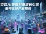 工信部：AI终端超百款，智能经济新引擎轰鸣启动